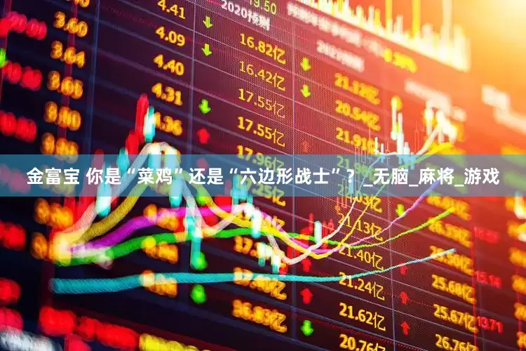金富宝 你是“菜鸡”还是“六边形战士”？_无脑_麻将_游戏
