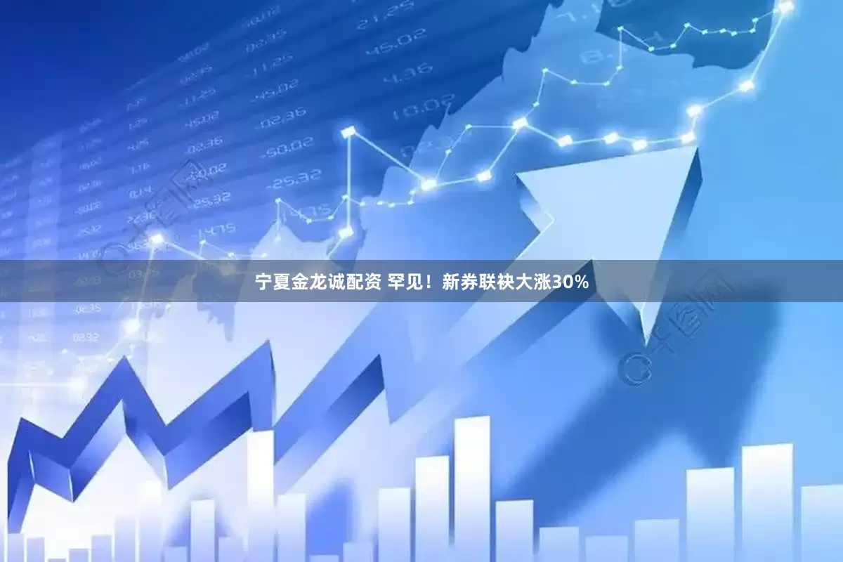 宁夏金龙诚配资 罕见！新券联袂大涨30%