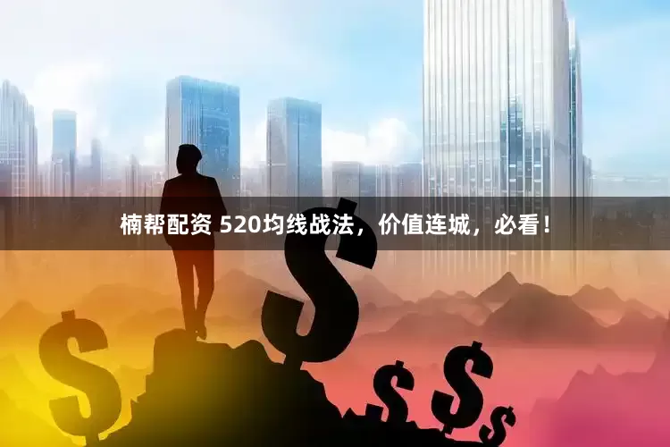 楠帮配资 520均线战法，价值连城，必看！