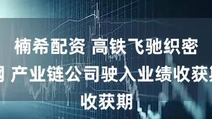 楠希配资 高铁飞驰织密网 产业链公司驶入业绩收获期